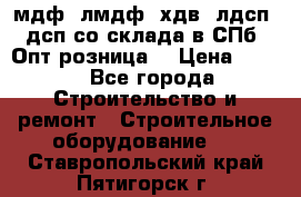   мдф, лмдф, хдв, лдсп, дсп со склада в СПб. Опт/розница! › Цена ­ 750 - Все города Строительство и ремонт » Строительное оборудование   . Ставропольский край,Пятигорск г.